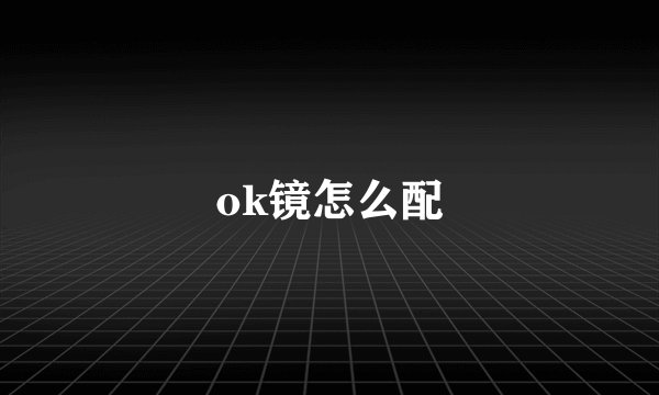 ok镜怎么配