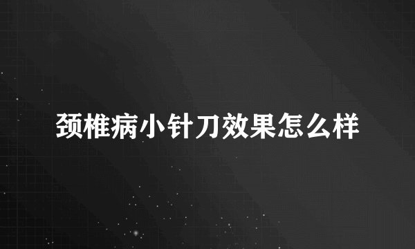颈椎病小针刀效果怎么样