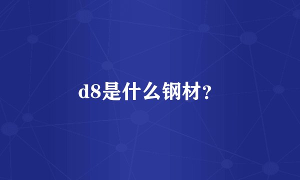 d8是什么钢材？