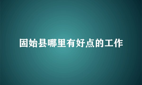 固始县哪里有好点的工作