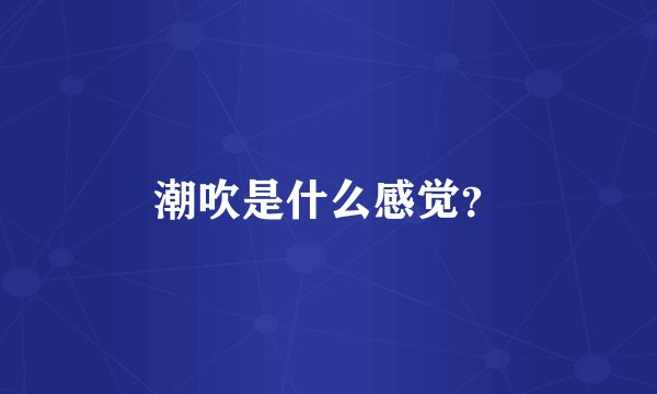 潮吹是什么感觉？