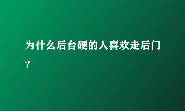 为什么后台硬的人喜欢走后门？