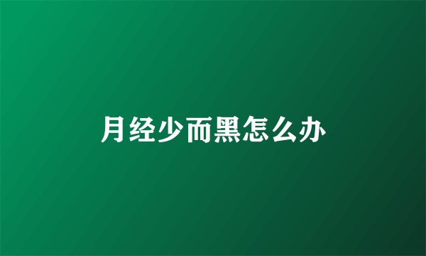 月经少而黑怎么办