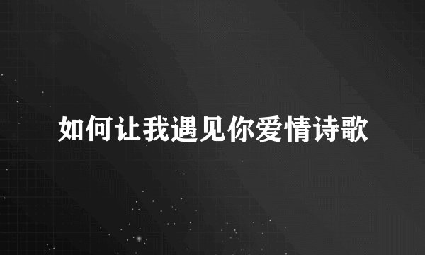 如何让我遇见你爱情诗歌