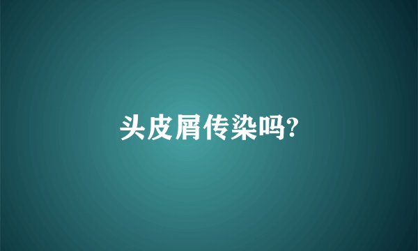 头皮屑传染吗?