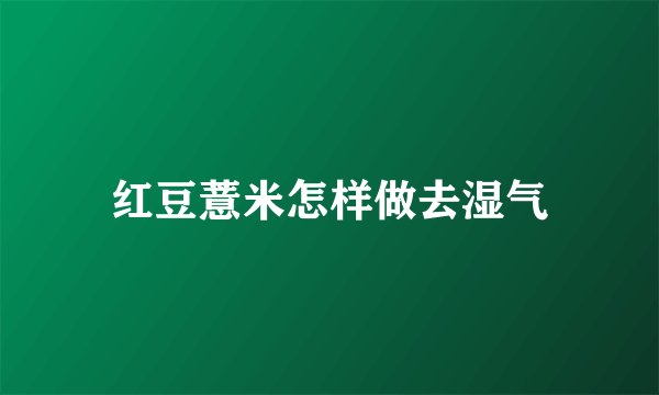 红豆薏米怎样做去湿气