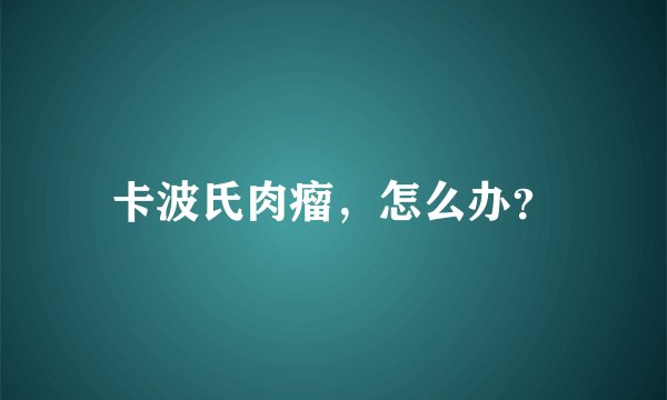 卡波氏肉瘤，怎么办？