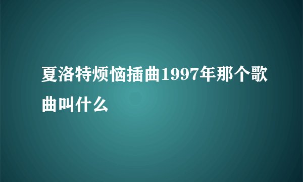 夏洛特烦恼插曲1997年那个歌曲叫什么