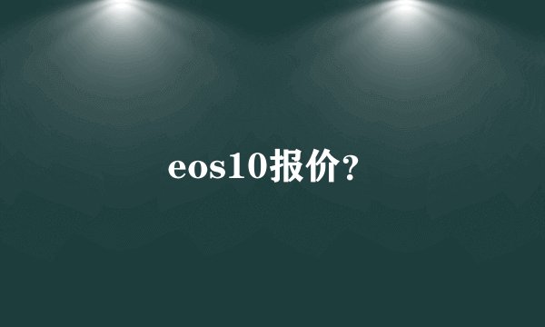 eos10报价？