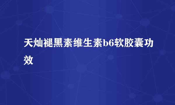 天灿褪黑素维生素b6软胶囊功效