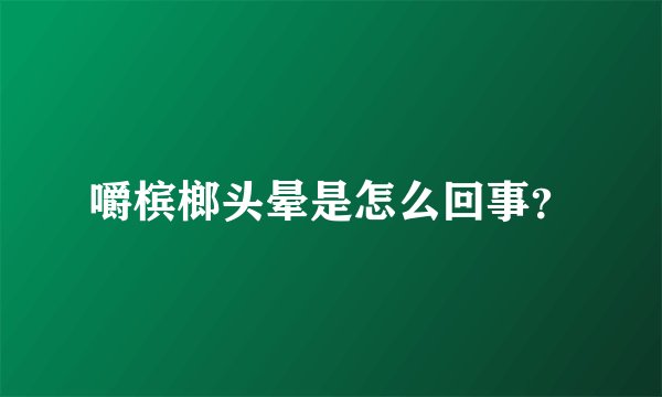 嚼槟榔头晕是怎么回事？
