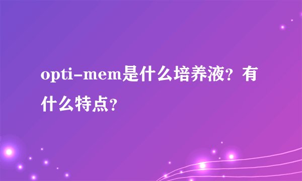 opti-mem是什么培养液？有什么特点？