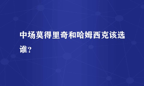 中场莫得里奇和哈姆西克该选谁？
