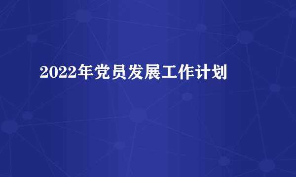2022年党员发展工作计划