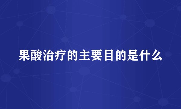 果酸治疗的主要目的是什么
