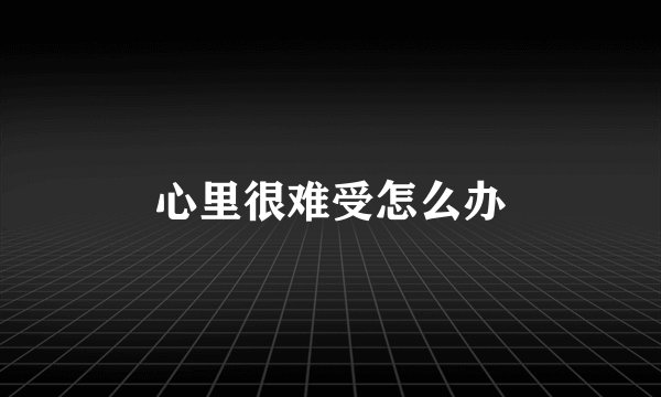心里很难受怎么办