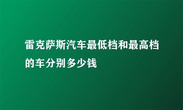 雷克萨斯汽车最低档和最高档的车分别多少钱