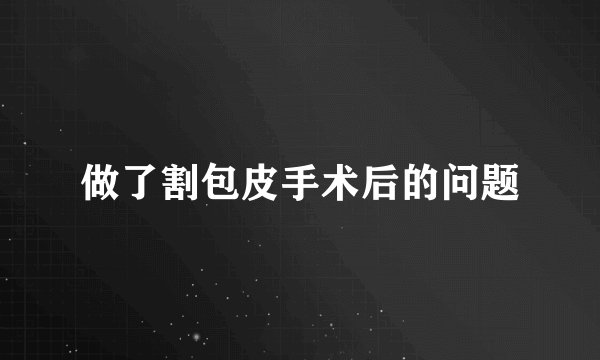 做了割包皮手术后的问题