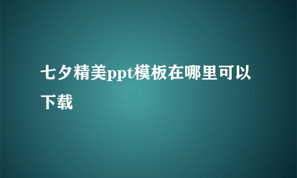 七夕精美ppt模板在哪里可以下载