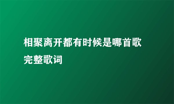 相聚离开都有时候是哪首歌 完整歌词