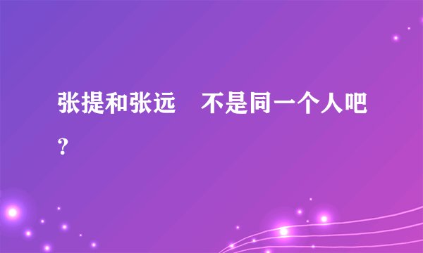 张提和张远喆不是同一个人吧？