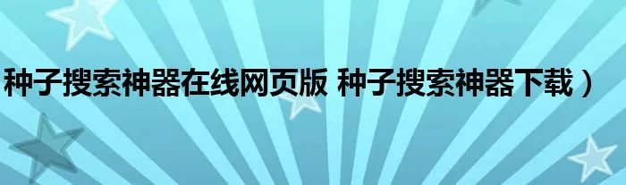 种子搜索神器在线网页版 种子搜索神器下载）