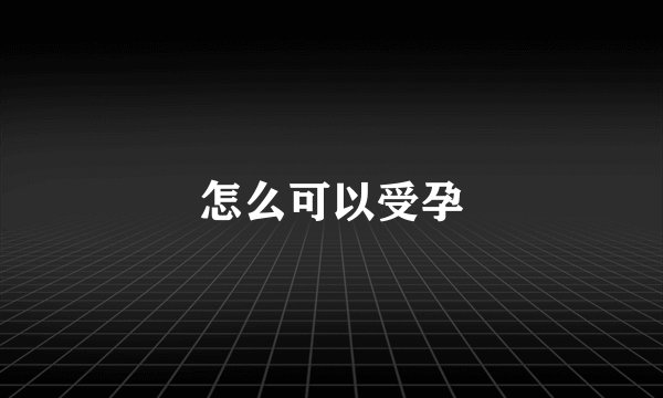 怎么可以受孕