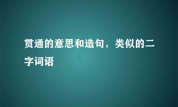 贯通的意思和造句，类似的二字词语