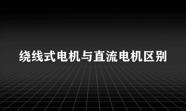 绕线式电机与直流电机区别