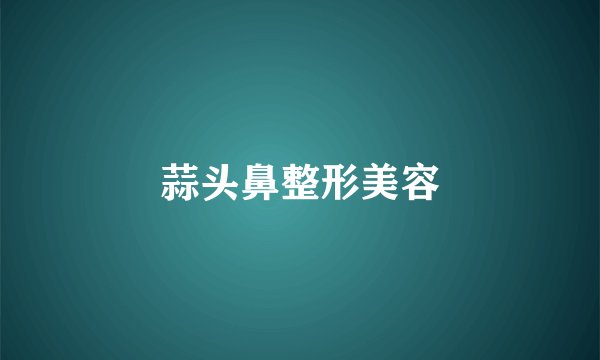 蒜头鼻整形美容
