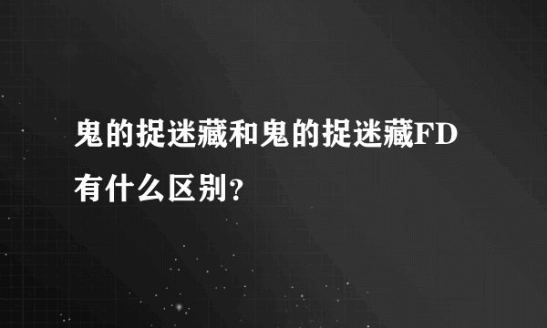鬼的捉迷藏和鬼的捉迷藏FD有什么区别？