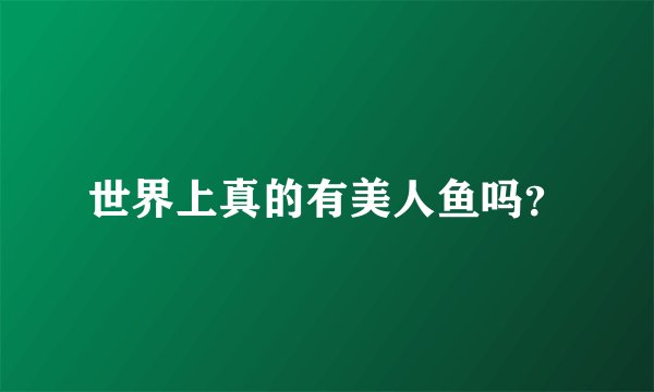 世界上真的有美人鱼吗？
