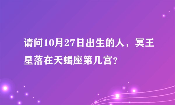 请问10月27日出生的人,冥王星落在天蝎座第几宫?