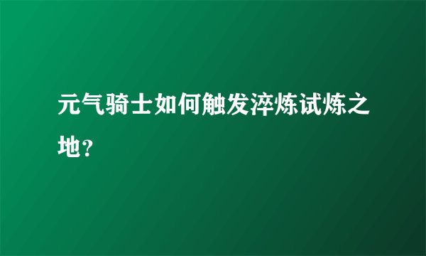 元气骑士如何触发淬炼试炼之地？