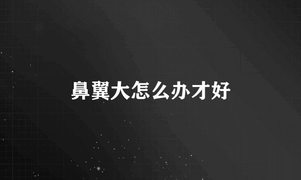 鼻翼大怎么办才好