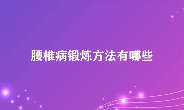 腰椎病锻炼方法有哪些