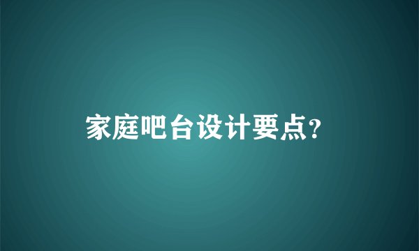 家庭吧台设计要点？