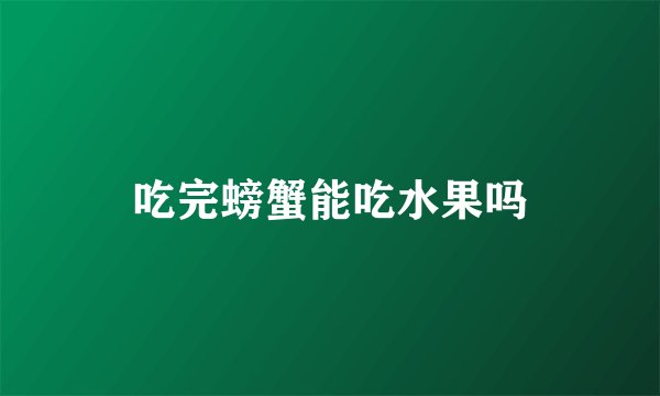 吃完螃蟹能吃水果吗
