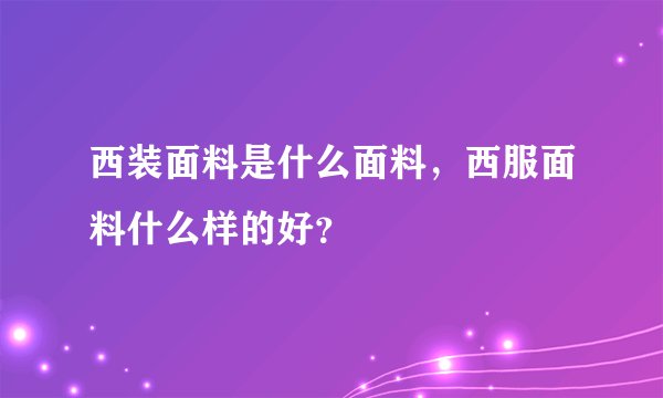 西装面料是什么面料，西服面料什么样的好？