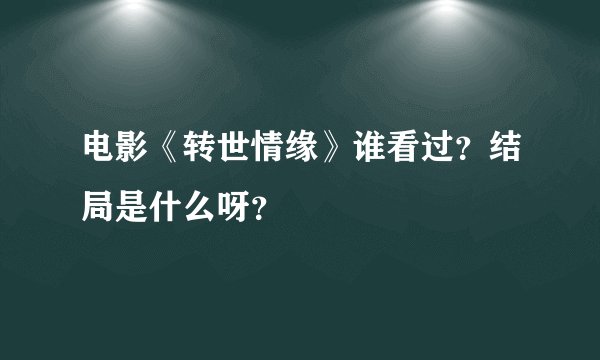 电影《转世情缘》谁看过？结局是什么呀？