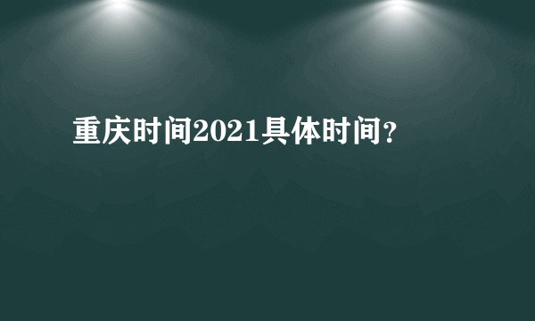 重庆时间2021具体时间？
