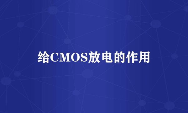给CMOS放电的作用