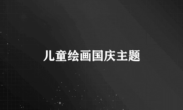 儿童绘画国庆主题