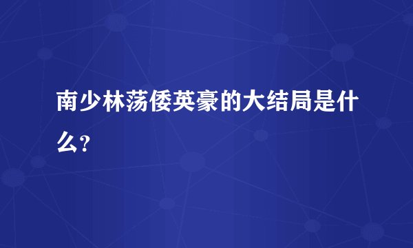 南少林荡倭英豪的大结局是什么？