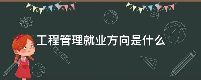 工程管理就业方向是什么