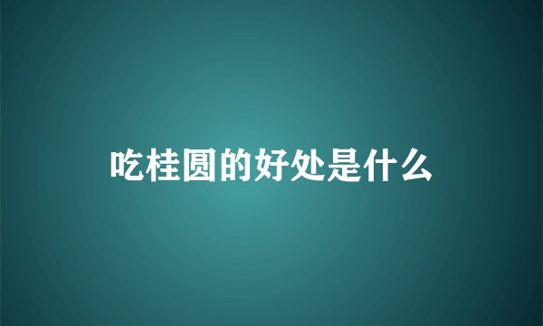 吃桂圆的好处是什么