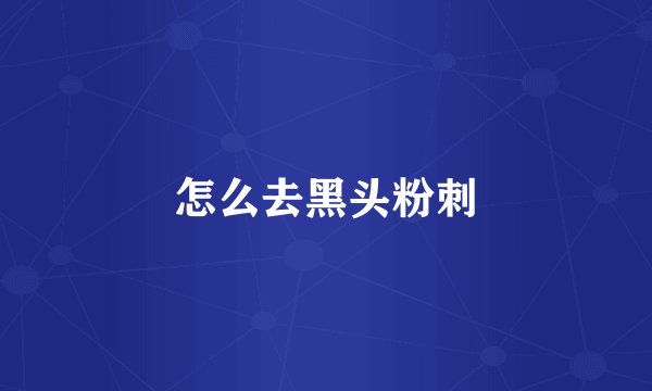 怎么去黑头粉刺