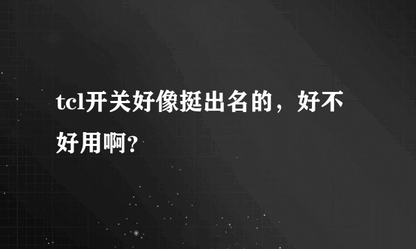 tcl开关好像挺出名的，好不好用啊？