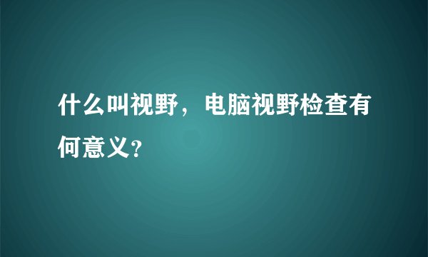 什么叫视野，电脑视野检查有何意义？