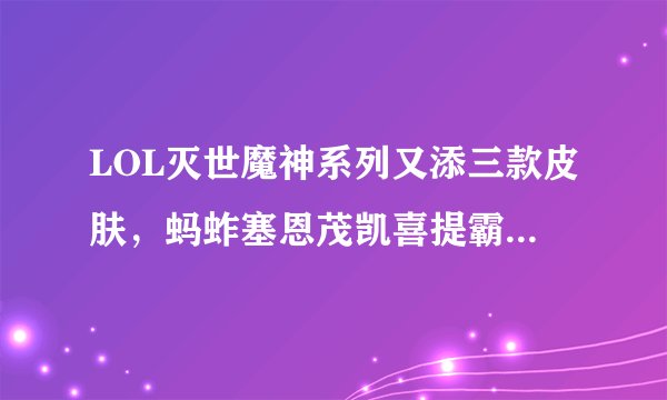LOL灭世魔神系列又添三款皮肤，蚂蚱塞恩茂凯喜提霸气皮肤！